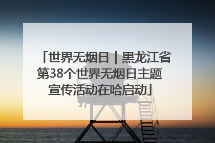 世界无烟日｜黑龙江省第38个世界无烟日主题宣传活动在哈启动