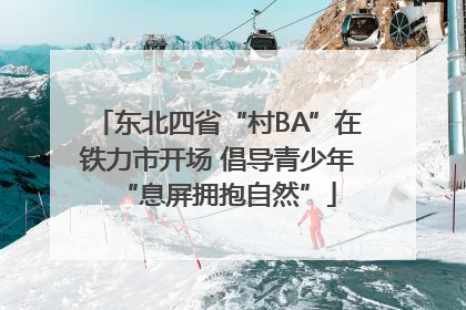 东北四省“村BA”在铁力市开场 倡导青少年“息屏拥抱自然”