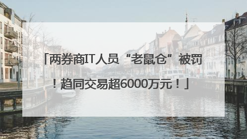 两券商IT人员“老鼠仓”被罚！趋同交易超6000万元！
