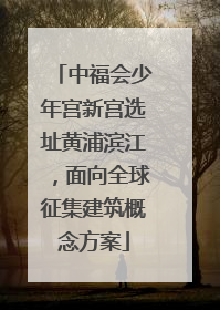 中福会少年宫新宫选址黄浦滨江，面向全球征集建筑概念方案