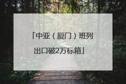 中亚（厦门）班列出口破2万标箱