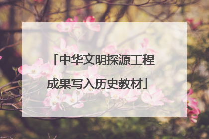 中华文明探源工程成果写入历史教材