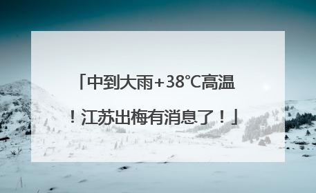 中到大雨+38℃高温！江苏出梅有消息了！
