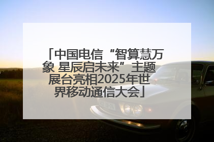 中国电信“智算慧万象 星辰启未来”主题展台亮相2025年世界移动通信大会