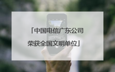 中国电信广东公司荣获全国文明单位