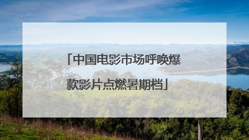 中国电影市场呼唤爆款影片点燃暑期档