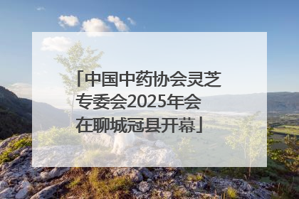 中国中药协会灵芝专委会2025年会在聊城冠县开幕