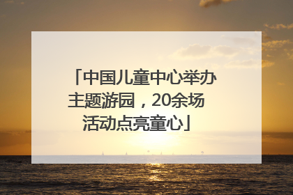 中国儿童中心举办主题游园，20余场活动点亮童心