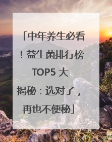 中年养生必看！益生菌排行榜 TOP5 大揭秘：选对了，再也不便秘