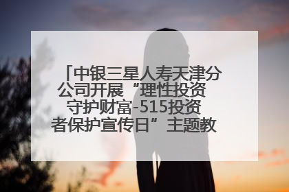 中银三星人寿天津分公司开展“理性投资 守护财富-515投资者保护宣传日”主题教育宣传活动