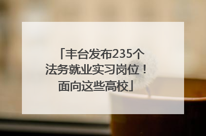 丰台发布235个法务就业实习岗位！面向这些高校