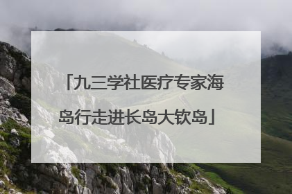 九三学社医疗专家海岛行走进长岛大钦岛