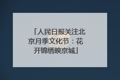 人民日报关注北京月季文化节：花开锦绣映京城
