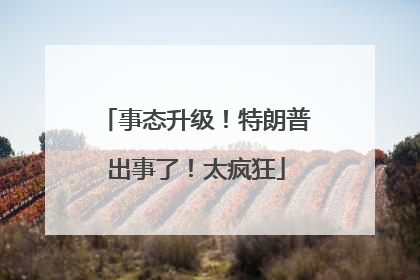 事态升级！特朗普出事了！太疯狂