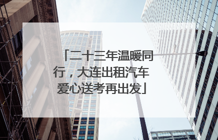 二十三年温暖同行，大连出租汽车爱心送考再出发