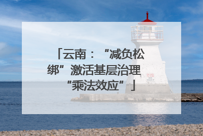 云南：“减负松绑”激活基层治理“乘法效应”