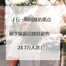 五一期间潍坊重点研学旅游点接待游客23.7万人次