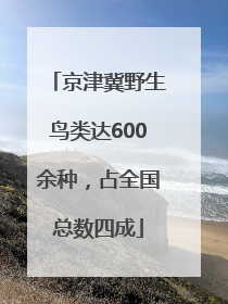 京津冀野生鸟类达600余种，占全国总数四成