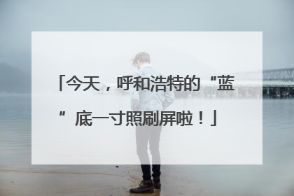 今天，呼和浩特的“蓝”底一寸照刷屏啦！