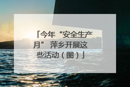 今年“安全生产月” 萍乡开展这些活动（图）