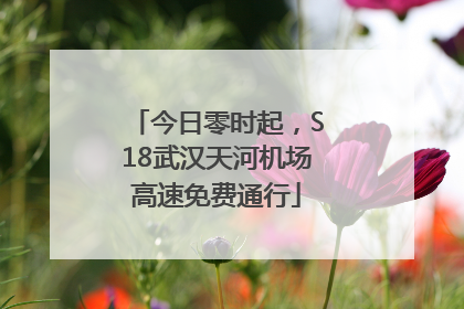 今日零时起，S18武汉天河机场高速免费通行