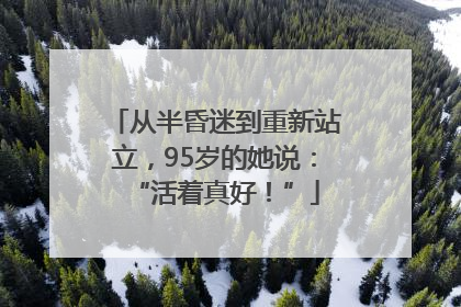 从半昏迷到重新站立，95岁的她说：“活着真好！”