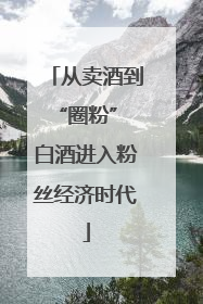 从卖酒到“圈粉” 白酒进入粉丝经济时代