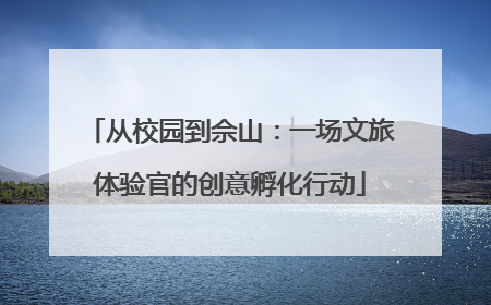 从校园到佘山：一场文旅体验官的创意孵化行动