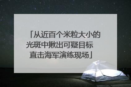 从近百个米粒大小的光斑中揪出可疑目标 直击海军演练现场