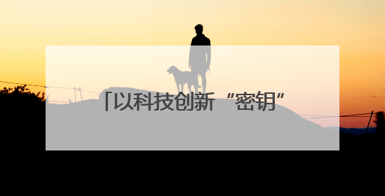 以科技创新“密钥”解锁能源基建新境界