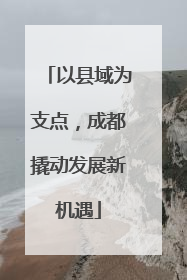 以县域为支点，成都撬动发展新机遇