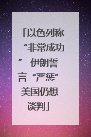 以色列称“非常成功” 伊朗誓言“严惩” 美国仍想谈判