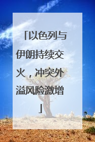 以色列与伊朗持续交火，冲突外溢风险激增