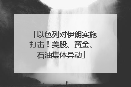 以色列对伊朗实施打击！美股、黄金、石油集体异动