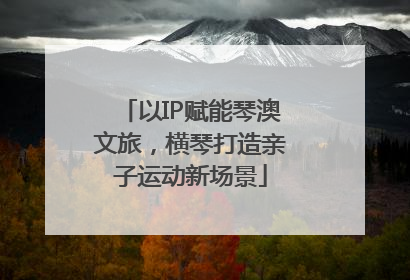 以IP赋能琴澳文旅，横琴打造亲子运动新场景