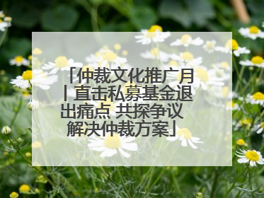 仲裁文化推广月丨直击私募基金退出痛点 共探争议解决仲裁方案