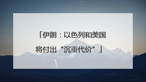 伊朗：以色列和美国将付出“沉重代价”