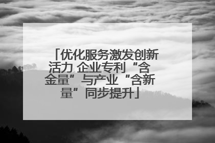 优化服务激发创新活力 企业专利“含金量”与产业“含新量”同步提升