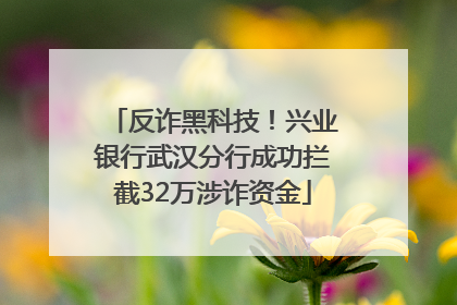 反诈黑科技！兴业银行武汉分行成功拦截32万涉诈资金