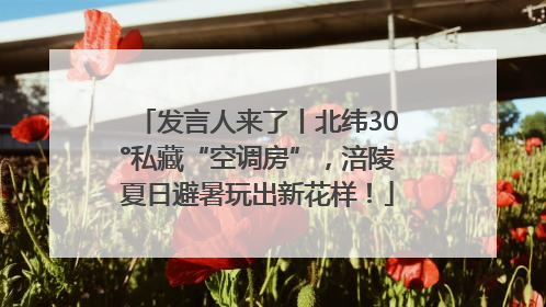 发言人来了丨北纬30°私藏“空调房”，涪陵夏日避暑玩出新花样！