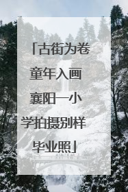古街为卷 童年入画 襄阳一小学拍摄别样毕业照