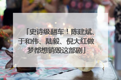史诗级翻车！陈建斌、于和伟、陆毅、倪大红做梦都想销毁这部剧