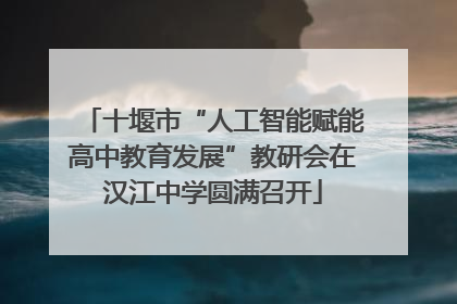 十堰市“人工智能赋能高中教育发展”教研会在汉江中学圆满召开