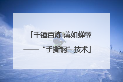 千锤百炼 薄如蝉翼——“手撕钢”技术