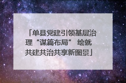 单县党建引领基层治理“谋篇布局” 绘就共建共治共享新图景