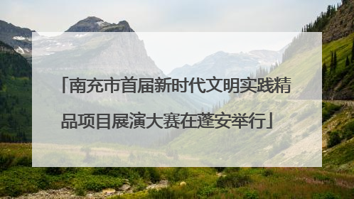 南充市首届新时代文明实践精品项目展演大赛在蓬安举行
