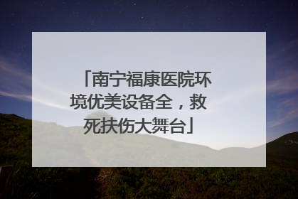 南宁福康医院环境优美设备全，救死扶伤大舞台