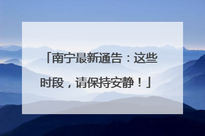 南宁最新通告：这些时段，请保持安静！