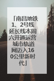 南昌地铁1、2号线延长线本周六开通运营 城市轨道网迈入160公里新时代