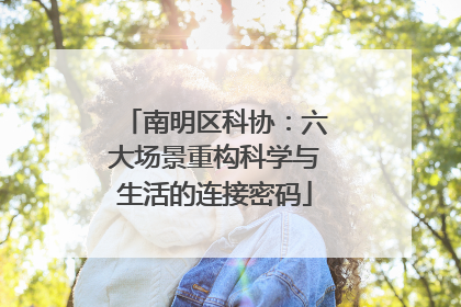 南明区科协：六大场景重构科学与生活的连接密码